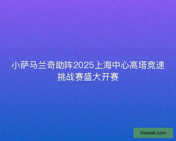 小萨马兰奇助阵2025上海中心高塔竞速挑战赛盛大开赛 小萨马兰奇助阵2025上海中心高塔竞速挑战赛盛大开赛
