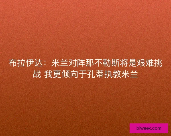 布拉伊达：米兰对阵那不勒斯将是艰难挑战 我更倾向于孔蒂执教米兰